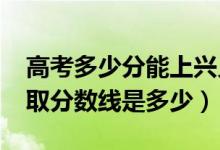 高考多少分能上興義民族師范學(xué)院（2021錄取分?jǐn)?shù)線是多少）