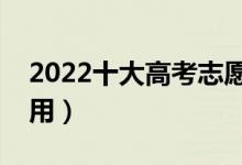 2022十大高考志愿填報(bào)軟件排名（哪個(gè)最好用）