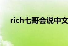 rich七哥會(huì)說中文嗎（rich七哥什么梗）