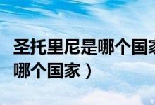圣托里尼是哪個(gè)國(guó)家的哪個(gè)城市（圣托里尼是哪個(gè)國(guó)家）