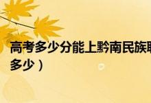高考多少分能上黔南民族職業(yè)技術(shù)學(xué)院（2021錄取分?jǐn)?shù)線是多少）