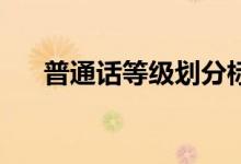 普通話等級劃分標準（80分算優(yōu)秀嗎）