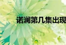 諾瀾第幾集出現(xiàn)（諾瀾第幾集出現(xiàn)）