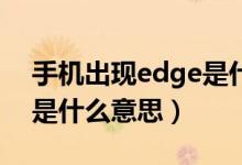 手機(jī)出現(xiàn)edge是什么原因（手機(jī)出現(xiàn)EDGE是什么意思）
