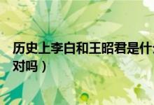 歷史上李白和王昭君是什么關(guān)系（歷史上李白和王昭君是一對(duì)嗎）