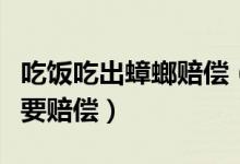 吃飯吃出蟑螂賠償（吃飯吃到蟑螂是否可以索要賠償）