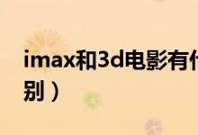 imax和3d電影有什么關系（imax和3d的區(qū)別）