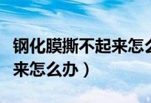 鋼化膜撕不起來(lái)怎么處理（鋼化膜死活撕不下來(lái)怎么辦）