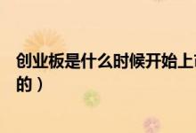 創(chuàng)業(yè)板是什么時候開始上市的（創(chuàng)業(yè)板是什么時候開始上市的）