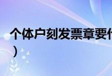 個體戶刻發(fā)票章要什么資料（個體戶刻什么章）