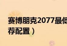 賽博朋克2077最低要求配置(最低配置及推薦配置)