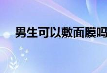 男生可以敷面膜嗎（男生可以敷面膜嗎）