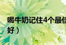 喝牛奶記住4個最佳時間(牛奶什么時間喝最好)
