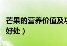 芒果的營養(yǎng)價(jià)值及功效與作用（吃芒果有什么好處）