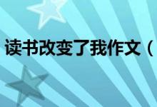 讀書改變了我作文（讀書改變了我作文示例）