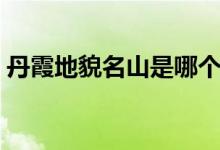 丹霞地貌名山是哪個(gè)（丹霞地貌名山有哪些）