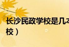 長沙民政學(xué)校是幾本（長沙民政學(xué)校是幾本學(xué)校）