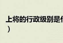 上將的行政級(jí)別是什么（上尉是什么行政級(jí)別）