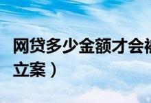 網(wǎng)貸多少金額才會(huì)被起訴（網(wǎng)貸多少金額才能立案）