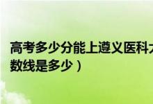 高考多少分能上遵義醫(yī)科大學(xué)醫(yī)學(xué)與科技學(xué)院（2021錄取分?jǐn)?shù)線是多少）