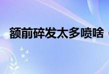 額前碎發(fā)太多噴啥（額前碎發(fā)太多怎么辦）
