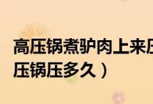 高壓鍋煮驢肉上來(lái)壓力多少分鐘（驢肉一般高壓鍋壓多久）