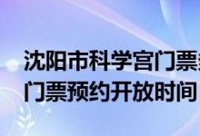 沈陽(yáng)市科學(xué)宮門(mén)票多少錢(qián)（2022沈陽(yáng)科學(xué)宮門(mén)票預(yù)約開(kāi)放時(shí)間）