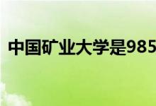 中國礦業(yè)大學是985還是211（有哪些專業(yè)）