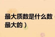最大質(zhì)數(shù)是什么數(shù)（最大質(zhì)數(shù)是多少啊有沒(méi)有最大的）