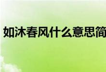 如沐春風(fēng)什么意思簡短（如沐春風(fēng)什么意思）