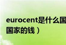 eurocent是什么國(guó)家的錢（eurocent是哪個(gè)國(guó)家的錢）