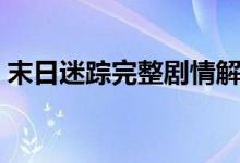 末日迷蹤完整劇情解析(電影相關(guān)內(nèi)容介紹)