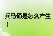 兵馬俑是怎么產(chǎn)生（兵馬俑是怎么形成出來(lái)的）