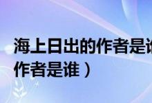 海上日出的作者是誰四年級課文（海上日出的作者是誰）