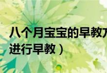 八個月寶寶的早教方法(如何對八個月的寶寶進(jìn)行早教)