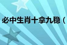 必中生肖十拿九穩(wěn)（十拿九穩(wěn)是指哪個生肖）