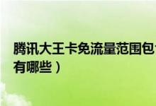 騰訊大王卡免流量范圍包含抖音么（騰訊大王卡免流量范圍有哪些）