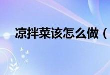 涼拌菜該怎么做（涼拌菜家常做法步驟）