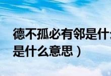 德不孤必有鄰是什么意思（“德不孤必有鄰”是什么意思）
