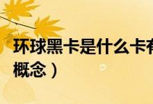 環(huán)球黑卡是什么卡有什么用（環(huán)球黑卡是什么概念）