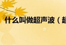 什么叫做超聲波（超聲波的意思 名稱解釋）