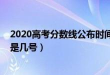 2020高考分?jǐn)?shù)線公布時(shí)間南昌（2020高考分?jǐn)?shù)線公布時(shí)間是幾號(hào)）