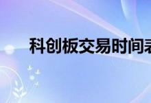 科創(chuàng)板交易時(shí)間表（科創(chuàng)板交易時(shí)間）