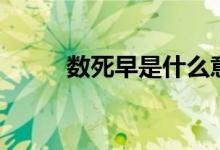 數(shù)死早是什么意思（何謂數(shù)死早）