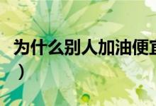 為什么別人加油便宜（車主幫加油為什么便宜）
