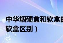中華煙硬盒和軟盒的價(jià)格區(qū)別（中華煙硬盒和軟盒區(qū)別）