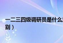 一二三四級(jí)調(diào)研員是什么意思（一二三四級(jí)調(diào)研員是什么級(jí)別）