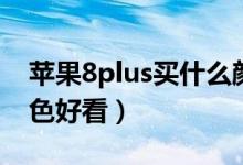 蘋果8plus買什么顏色好（蘋果8plus哪個顏色好看）