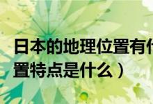 日本的地理位置有什么獨特性（日本的地理位置特點是什么）