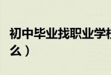 初中畢業(yè)找職業(yè)學(xué)校（初中畢業(yè)讀技校注意什么）